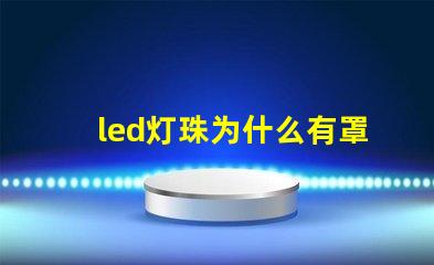 led灯珠为什么有罩 led灯珠坏了怎么更换